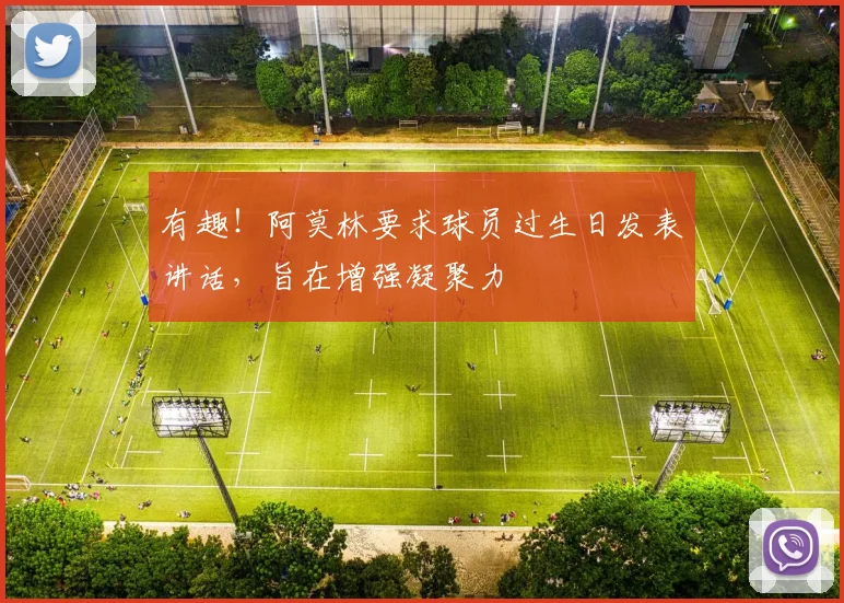 有趣！阿莫林要求球员过生日发表讲话，旨在增强凝聚力