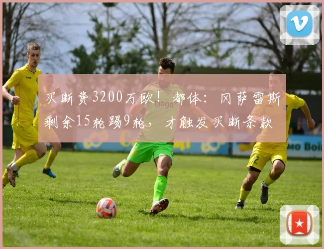 买断费3200万欧！都体：冈萨雷斯剩余15轮踢9轮，才触发买断条款